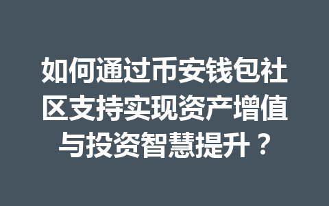 如何通过币安钱包社区支持实现资产增值与投资智慧提升？ 一