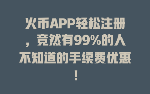 火币APP轻松注册，竟然有99%的人不知道的手续费优惠！ 一