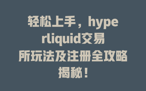 轻松上手，hyperliquid交易所玩法及注册全攻略揭秘！ 一
