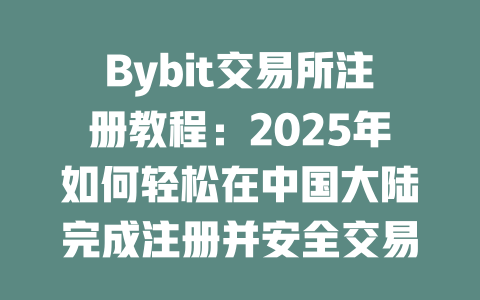 Bybit交易所注册教程:2025年如何轻松在中国大陆完成注册并安全交易 一