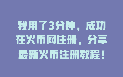 我用了3分钟,成功在火币网注册,分享最新火币注册教程! 一