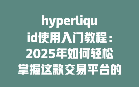 hyperliquid使用入门教程：2025年如何轻松掌握这款交易平台的秘密？ 一