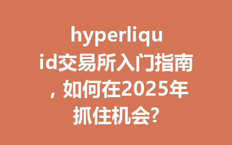 hyperliquid交易所入门指南,如何在2025年抓住机会? 一