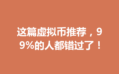 这篇虚拟币推荐，99%的人都错过了！ 一