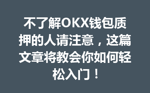 不了解OKX钱包质押的人请注意，这篇文章将教会你如何轻松入门！ 一