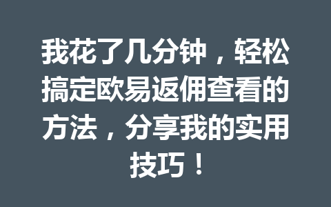 我花了几分钟，轻松搞定欧易返佣查看的方法，分享我的实用技巧！ 一