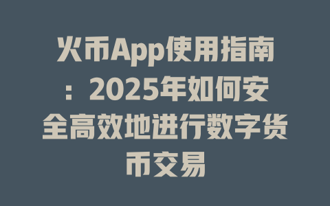 火币App使用指南:2025年如何安全高效地进行数字货币交易 一