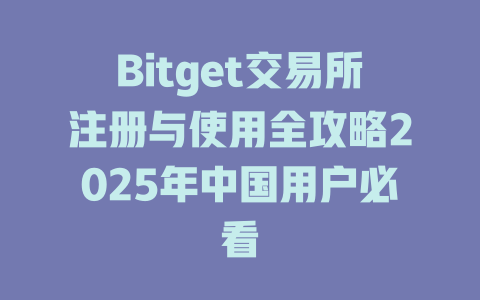 Bitget交易所注册与使用全攻略2025年中国用户必看 一