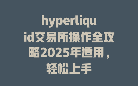 hyperliquid交易所操作全攻略2025年适用,轻松上手 一