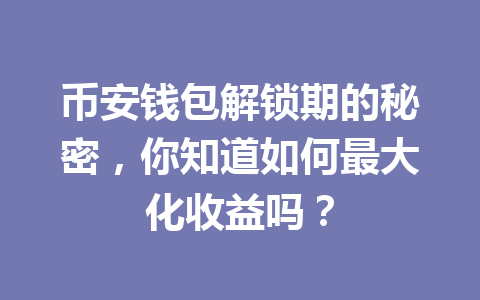 币安钱包解锁期的秘密,你知道如何最大化收益吗? 一