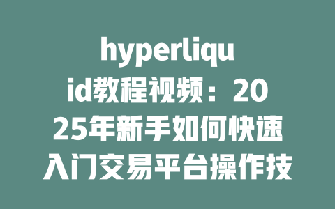 hyperliquid教程视频：2025年新手如何快速入门交易平台操作技巧 一