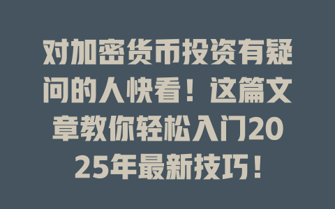对加密货币投资有疑问的人快看！这篇文章教你轻松入门2025年最新技巧！ 一