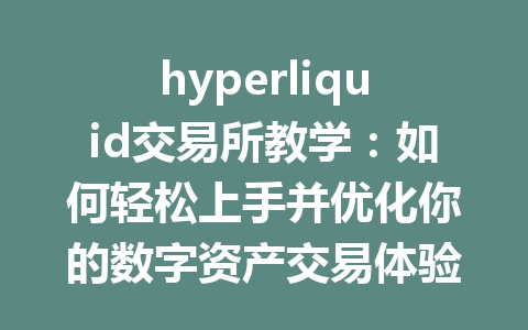 hyperliquid交易所教学：如何轻松上手并优化你的数字资产交易体验 一