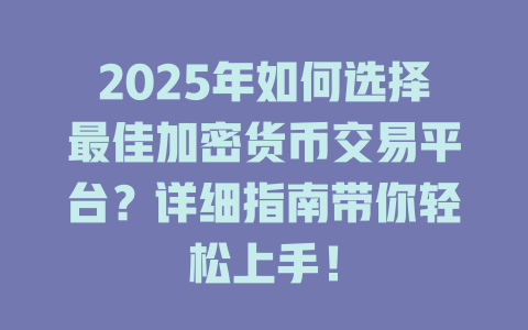 2025年如何选择最佳加密货币交易平台?详细指南带你轻松上手! 一