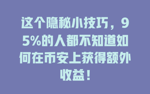 这个隐秘小技巧，95%的人都不知道如何在币安上获得额外收益！ 一