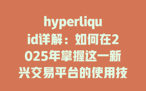 hyperliquid详解：如何在2025年掌握这一新兴交易平台的使用技巧与优势 一