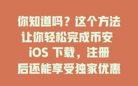 你知道吗？这个方法让你轻松完成币安 iOS 下载，注册后还能享受独家优惠！ 一
