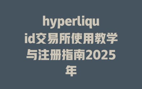 hyperliquid交易所使用教学与注册指南2025年 一