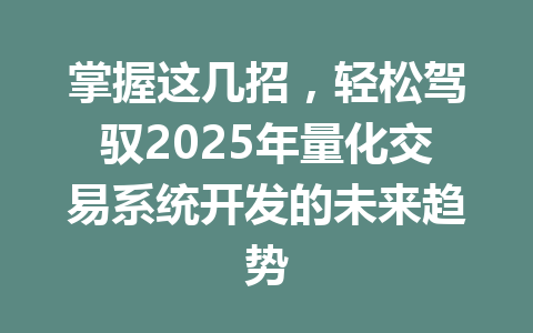 掌握这几招，轻松驾驭2025年量化交易系统开发的未来趋势 一