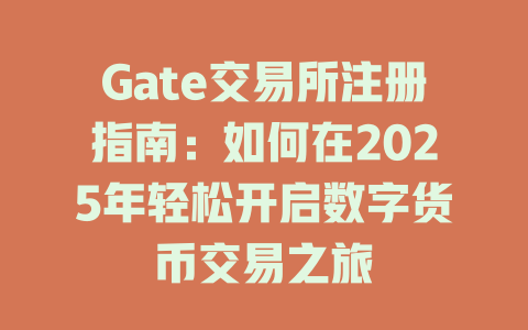 Gate交易所注册指南:如何在2025年轻松开启数字货币交易之旅 一