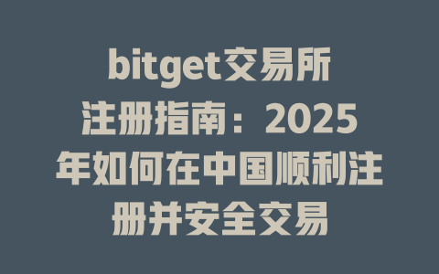 bitget交易所注册指南:2025年如何在中国顺利注册并安全交易 一
