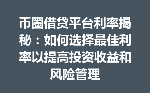 币圈借贷平台利率揭秘：如何选择最佳利率以提高投资收益和风险管理 一