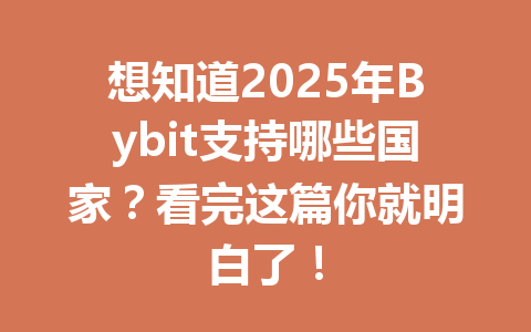 想知道2025年Bybit支持哪些国家？看完这篇你就明白了！ 一