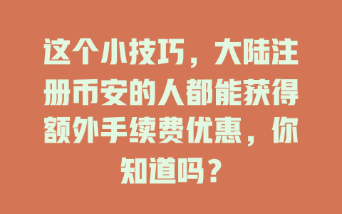 这个小技巧，大陆注册币安的人都能获得额外手续费优惠，你知道吗？ 一