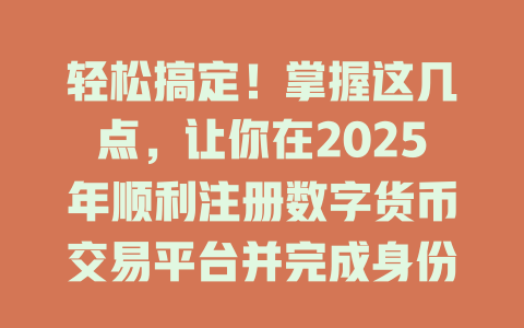 轻松搞定!掌握这几点,让你在2025年顺利注册数字货币交易平台并完成身份认证! 一