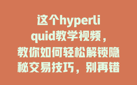这个hyperliquid教学视频，教你如何轻松解锁隐秘交易技巧，别再错过赚钱机会！ 一
