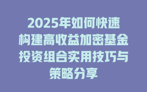 2025年如何快速构建高收益加密基金投资组合实用技巧与策略分享 一