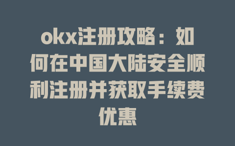 okx注册攻略:如何在中国大陆安全顺利注册并获取手续费优惠 一