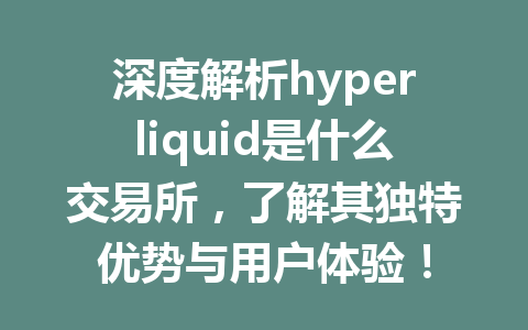 深度解析hyperliquid是什么交易所，了解其独特优势与用户体验！ 一