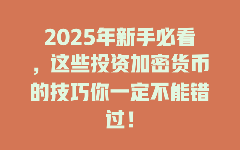 2025年新手必看,这些投资加密货币的技巧你一定不能错过! 一