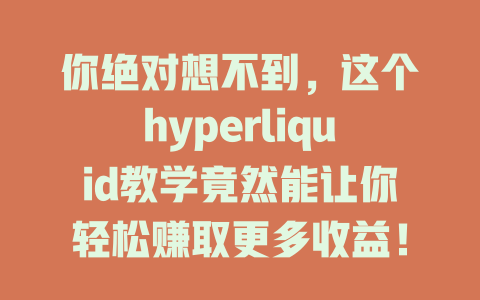 你绝对想不到，这个hyperliquid教学竟然能让你轻松赚取更多收益！ 一