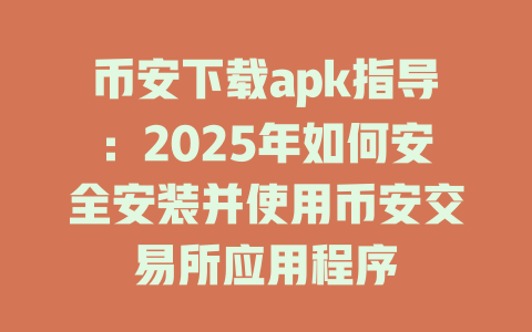币安下载apk指导：2025年如何安全安装并使用币安交易所应用程序 一