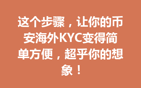 这个步骤，让你的币安海外KYC变得简单方便，超乎你的想象！ 一