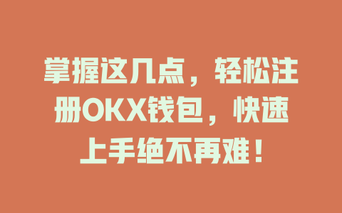 掌握这几点，轻松注册OKX钱包，快速上手绝不再难！ 一