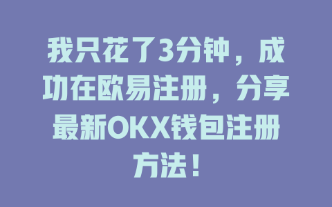 我只花了3分钟，成功在欧易注册，分享最新OKX钱包注册方法！ 一