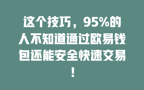 这个技巧，95%的人不知道通过欧易钱包还能安全快速交易！ 一