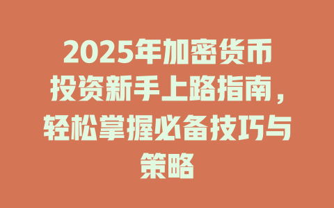 2025年加密货币投资新手上路指南，轻松掌握必备技巧与策略 一