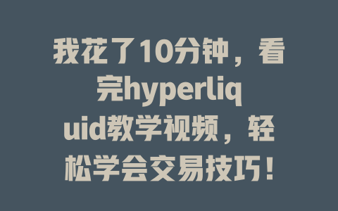 我花了10分钟,看完hyperliquid教学视频,轻松学会交易技巧! 一
