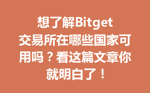 想了解Bitget交易所在哪些国家可用吗？看这篇文章你就明白了！ 一