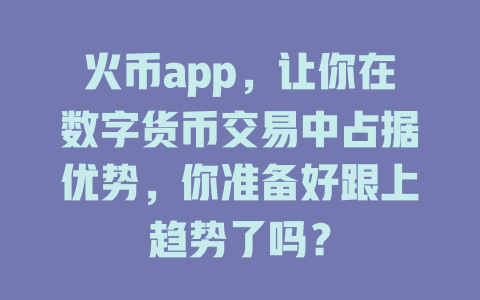 火币app，让你在数字货币交易中占据优势，你准备好跟上趋势了吗？ 一