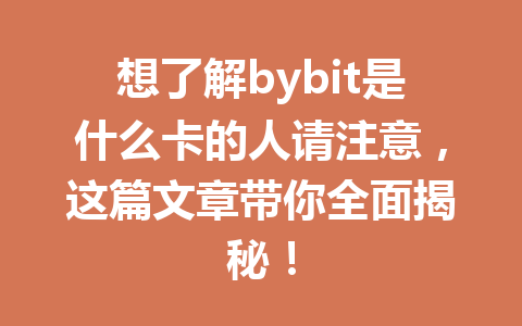 想了解bybit是什么卡的人请注意，这篇文章带你全面揭秘！ 一