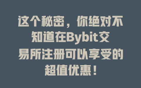 这个秘密，你绝对不知道在Bybit交易所注册可以享受的超值优惠！ 一