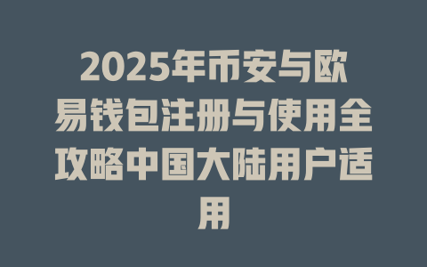 2025年币安与欧易钱包注册与使用全攻略中国大陆用户适用 一