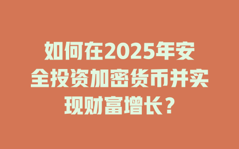 如何在2025年安全投资加密货币并实现财富增长? 一