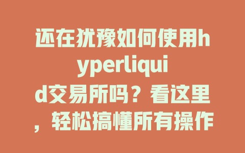 还在犹豫如何使用hyperliquid交易所吗?看这里,轻松搞懂所有操作步骤! 一