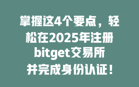 掌握这4个要点，轻松在2025年注册bitget交易所并完成身份认证！ 一